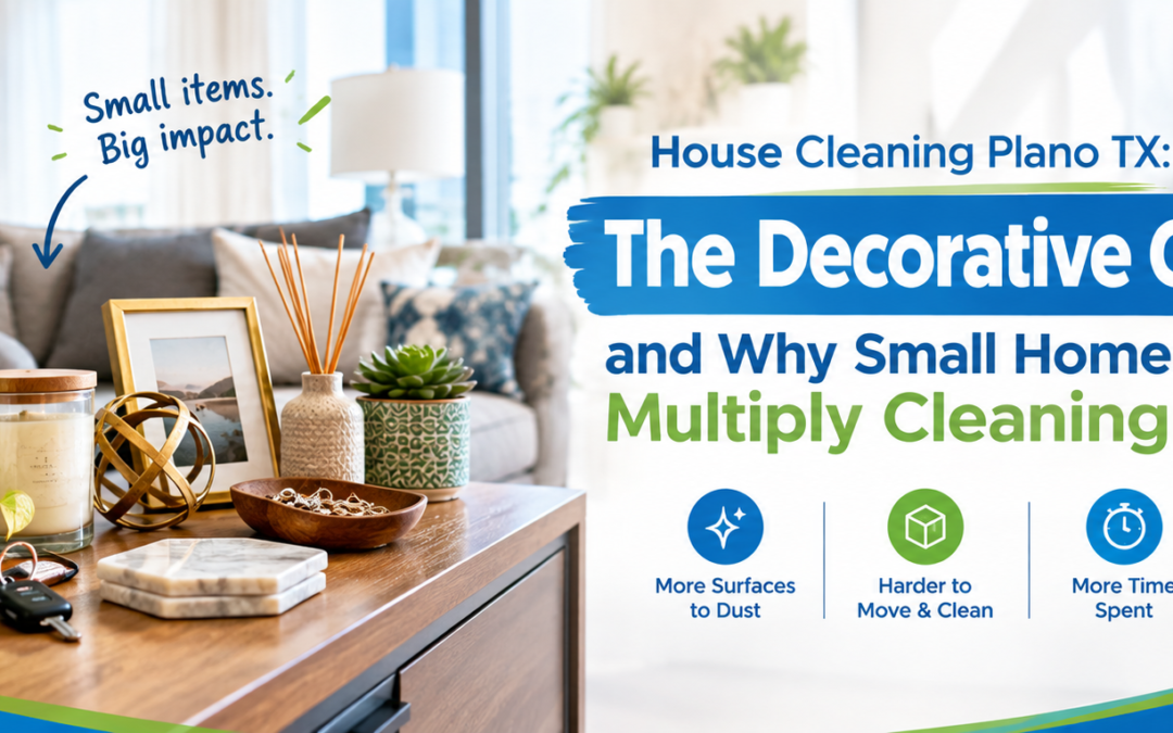 House Cleaning Plano TX: The Decorative Clutter Tax and Why Small Home Accessories Multiply Cleaning Work